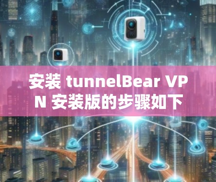 安装 tunnelBear VPN 安装版的步骤如下