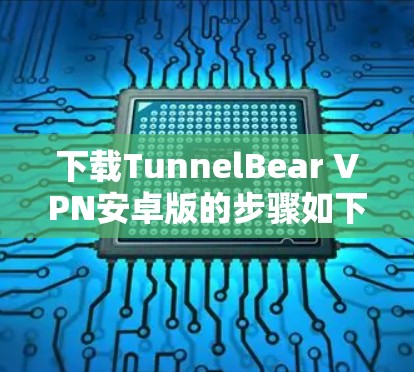 下载TunnelBear VPN安卓版的步骤如下