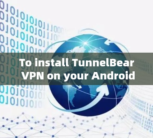 To install TunnelBear VPN on your Android device,follow these organized steps: