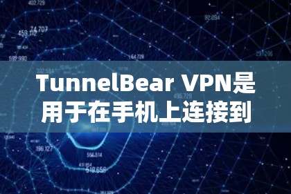 TunnelBear VPN是用于在手机上连接到互联网的IPVPN服务，它支持在安卓设备上进行连接。以下是使用TunnelBear VPN在手机上进行连接的详细说明