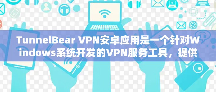 TunnelBear VPN安卓应用是一个针对Windows系统开发的VPN服务工具,提供加密、多语言支持、滤镜功能和高级安全性措施。以下是该应用的主要特点和使用建议 TunnelBear VPN安卓应用是一个针对Windows系统开发的VPN服务工具,提供加密、多语言支持、滤镜功能和高级安全性措施。以下是该应用的主要特点和使用建议
