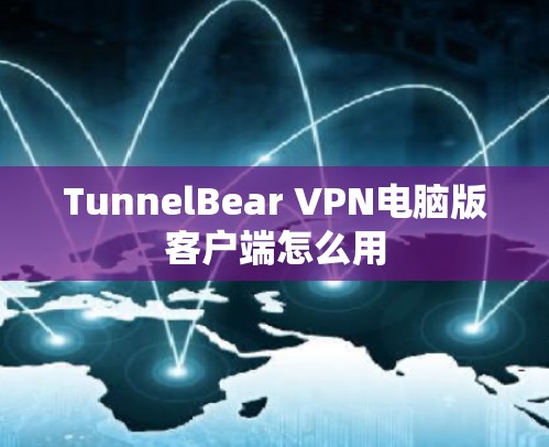 TunnelBear VPN电脑版客户端怎么用