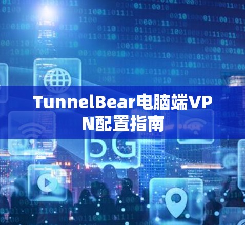 TunnelBear电脑端VPN配置指南 TunnelBear电脑端VPN配置指南