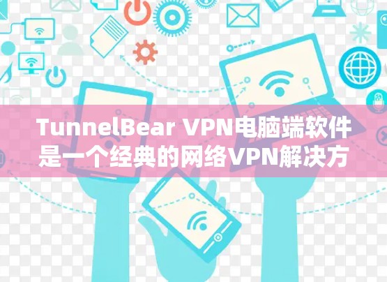 TunnelBear VPN电脑端软件是一个经典的网络VPN解决方案，适合个人用户使用。以下是一些推荐的版本和特点