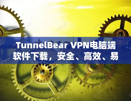 TunnelBear VPN电脑端软件下载,安全、高效、易用的VPN选择 TunnelBear VPN电脑端软件下载,安全、高效、易用的VPN选择