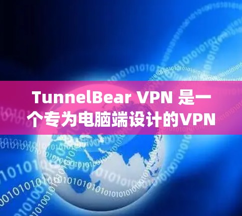 TunnelBear VPN 是一个专为电脑端设计的VPN服务，提供多种协议和功能，适合需要快速、安全、easy-to-use VPN服务的用户。以下是对TunnelBear VPN的详细推荐