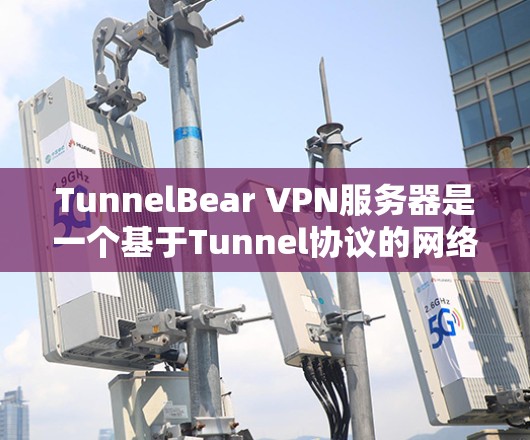TunnelBear VPN服务器是一个基于Tunnel协议的网络VPN软件，主要用于提供加密和多点对点的网络通信。以下是关于TunnelBear服务器的基本信息和节点功能的详细描述