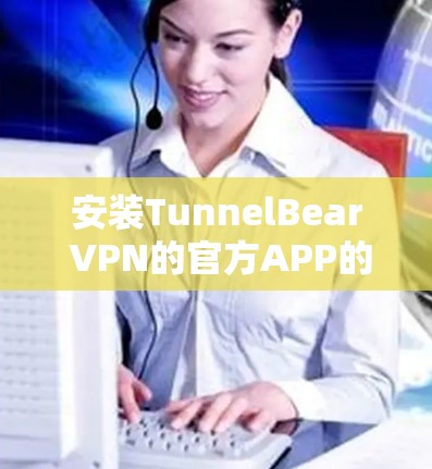 安装TunnelBear VPN的官方APP的步骤如下