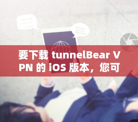要下载 tunnelBear VPN 的 iOS 版本，您可以按照以下步骤操作