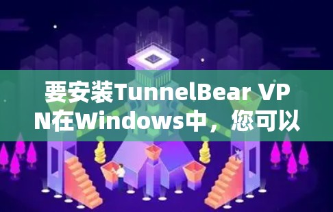 要安装TunnelBear VPN在Windows中，您可以按照以下步骤操作