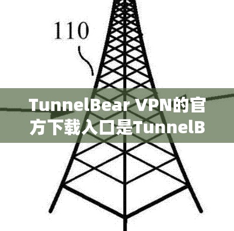 TunnelBear VPN的官方下载入口是TunnelBears official website，即https:tunnelbear.com/以下是完整的下载步骤