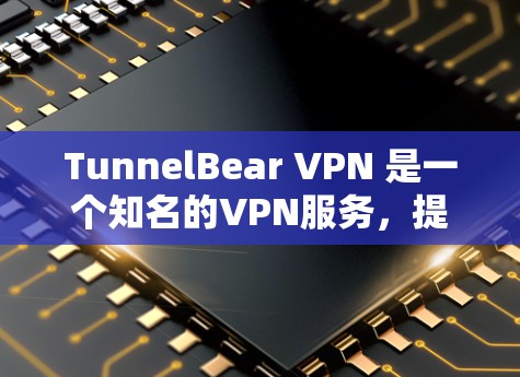 TunnelBear VPN 是一个知名的VPN服务，提供多种解密方式和速率设置，适合不同设备和用户需求。以下是下载和使用TunnelBear VPN的具体步骤
