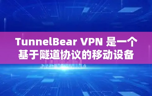 TunnelBear VPN 是一个基于隧道协议的移动设备和PC版本的VPN软件，旨在提供安全、可靠和高效的网络连接。以下是关于 TunnelBear VPN 的详细信息