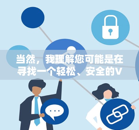 当然，我理解您可能是在寻找一个轻松、安全的VPN连接工具。以下是关于 tunnelBear VPN 的一些有用信息和建议