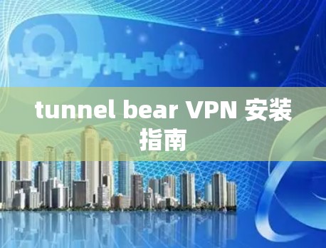 tunnel bear VPN 安装指南 tunnel bear VPN 安装指南