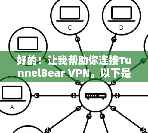 好的！让我帮助你连接TunnelBear VPN。以下是详细的步骤说明