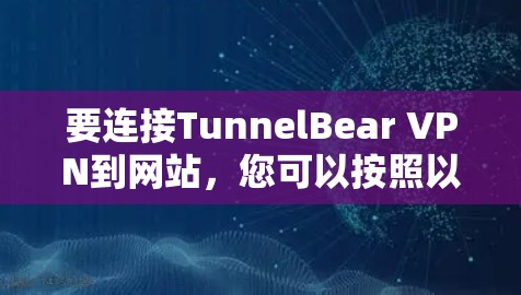 要连接TunnelBear VPN到网站，您可以按照以下步骤操作