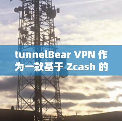 tunnelBear VPN 作为一款基于 Zcash 的 VPN 服务，其稳定性主要取决于其加密机制、服务器负载和用户行为等因素。以下是对 tunnelBear VPN 稳定性的分析