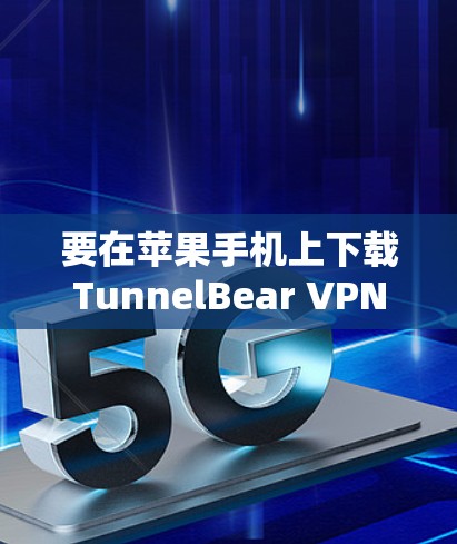 要在苹果手机上下载TunnelBear VPN，您可以按照以下步骤操作