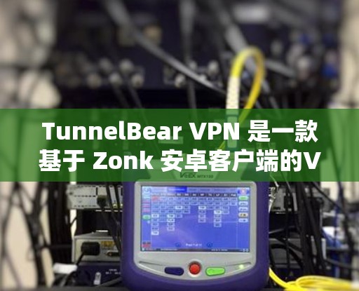 TunnelBear VPN 是一款基于 Zonk 安卓客户端的VPN服务，如果你使用的是苹果设备，可能需要一些调整。以下是关于如何在苹果手机上使用 TunnelBear VPN 的步骤