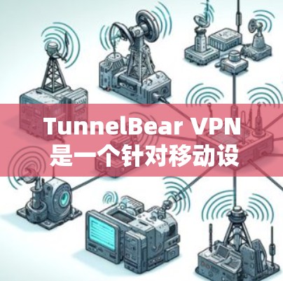 TunnelBear VPN 是一个针对移动设备的VPN服务，主要用于控制流量和安全。以下是获取 TunnelBear VPN 苹果版的步骤