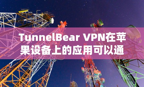 TunnelBear VPN在苹果设备上的应用可以通过以下步骤找到
