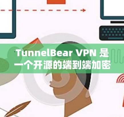 TunnelBear VPN 是一个开源的端到端加密（E2E）和端到端加密端到端（E2S）的VPN服务。以下是几个热门的TunnelBear VPN客户端推荐，涵盖了多种功能