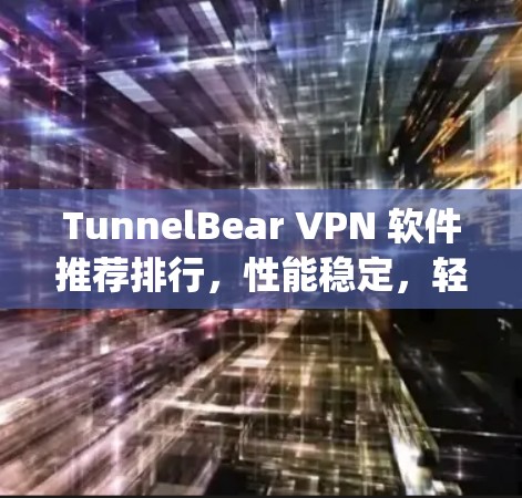 TunnelBear VPN 软件推荐排行，性能稳定，轻松连接 anywhere