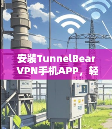 安装TunnelBear VPN手机APP，轻松连接国际互联网