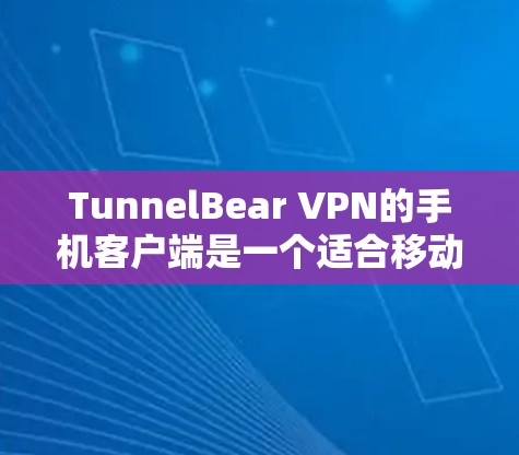 TunnelBear VPN的手机客户端是一个适合移动用户使用的VPN服务，以下是使用建议
