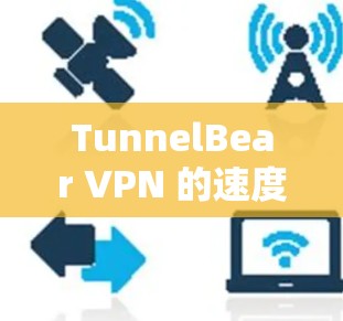 TunnelBear VPN 的速度因版本而异，通常分为普通版和高质版。普通版的速度较慢，而高质版的速度较快。以下是根据官方数据和测试结果整理的对比
