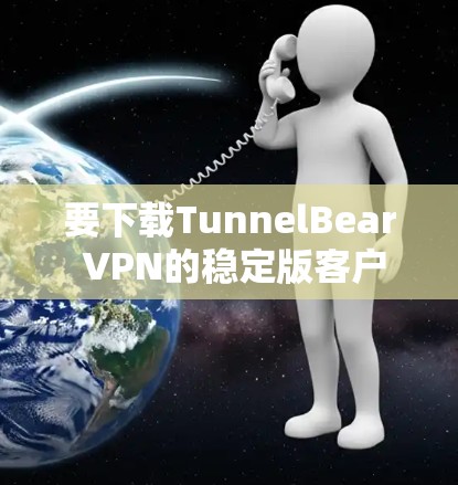 要下载TunnelBear VPN的稳定版客户端，按照以下步骤进行