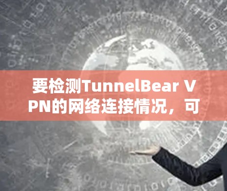 要检测TunnelBear VPN的网络连接情况，可以按照以下步骤操作