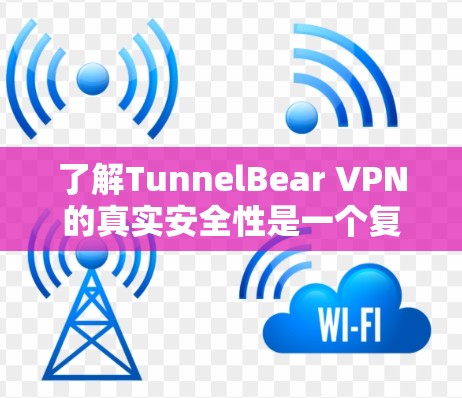 了解TunnelBear VPN的真实安全性是一个复杂的过程，需要从多个方面进行综合分析。以下是对TunnelBear VPN的详细分析