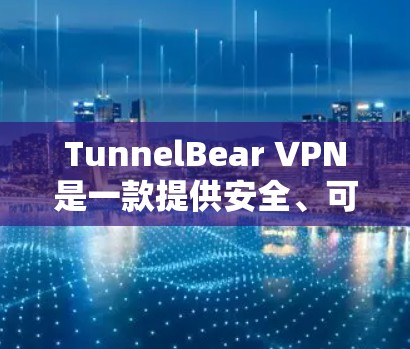 TunnelBear VPN是一款提供安全、可靠和高效的VPN解决方案的公司，专注于为用户提供可靠、隐私保护的网络连接。以下是对TunnelBear VPN的真实测评排行