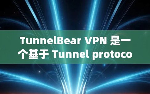 TunnelBear VPN 是一个基于 Tunnel protocol 的VPN工具，旨在为用户提供可靠且安全的网络连接。以下是关于 TunnelBear VPN 的真实体验测评
