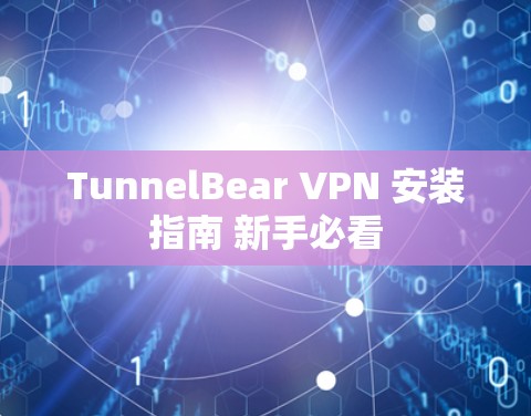 TunnelBear VPN 安装指南 新手必看