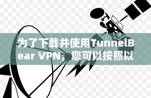 为了下载并使用TunnelBear VPN，您可以按照以下步骤进行操作