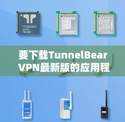 要下载TunnelBear VPN最新版的应用程序，请按照以下步骤操作