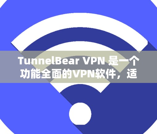 TunnelBear VPN 是一个功能全面的VPN软件，适合普通用户和有一定技术背景的用户。以下是关于该软件的详细介绍