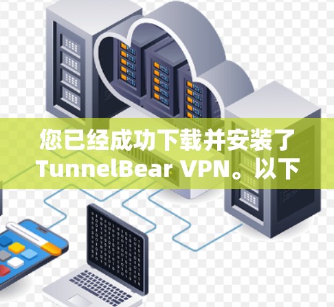 您已经成功下载并安装了TunnelBear VPN。以下是详细的步骤指南 您已经成功下载并安装了TunnelBear VPN。以下是详细的步骤指南