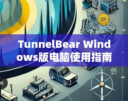 TunnelBear Windows版电脑使用指南
