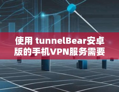 使用 tunnelBear安卓版的手机VPN服务需要按照以下步骤进行