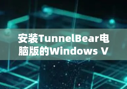 安装TunnelBear电脑版的Windows VPN的步骤如下