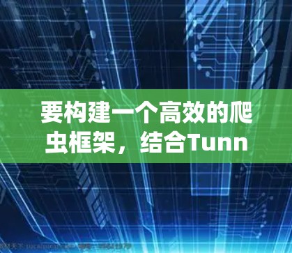 要构建一个高效的爬虫框架，结合TunnelBear和梯子工具，可以按照以下步骤进行