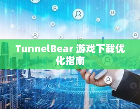 TunnelBear 游戏下载优化指南