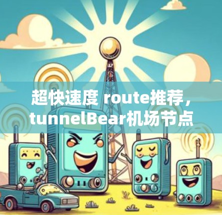 超快速度 route推荐，tunnelBear机场节点