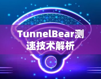 TunnelBear测速技术解析