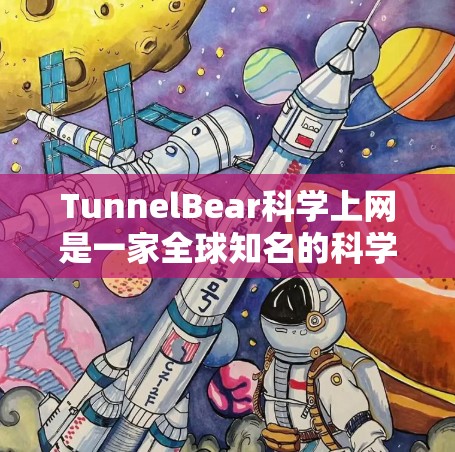 TunnelBear科学上网是一家全球知名的科学计算网络服务，旨在为科研人员、学生和企业用户提供高性能计算（HPC）资源。以下是对TunnelBear科学上网全球访问体验的详细分析