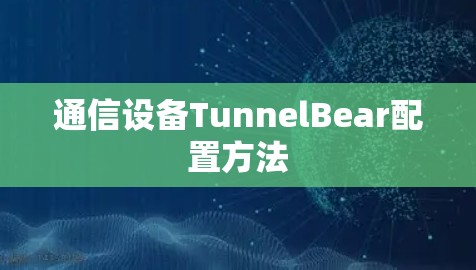 通信设备TunnelBear配置方法